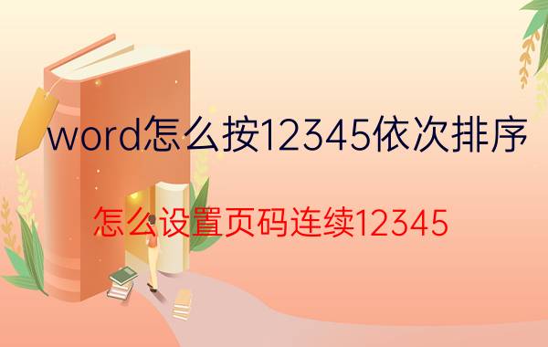 word怎么按12345依次排序 怎么设置页码连续12345？